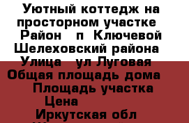 Уютный коттедж на просторном участке › Район ­ п. Ключевой Шелеховский района › Улица ­ ул.Луговая › Общая площадь дома ­ 577 › Площадь участка ­ 54 › Цена ­ 18 000 000 - Иркутская обл., Шелеховский р-н Недвижимость » Дома, коттеджи, дачи продажа   . Иркутская обл.